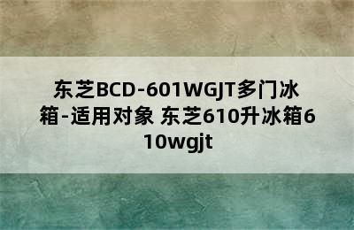 东芝BCD-601WGJT多门冰箱-适用对象 东芝610升冰箱610wgjt